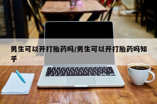 米非司酮片全国药店微信男生可以开打胎药吗/男生可以开打胎药吗知乎