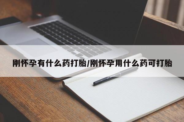 米非司酮片全国药店微信刚怀孕有什么药打胎/刚怀孕用什么药可打胎