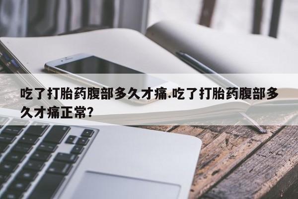 米非司酮片全国药店微信吃了打胎药腹部多久才痛.吃了打胎药腹部多久才痛正常？
