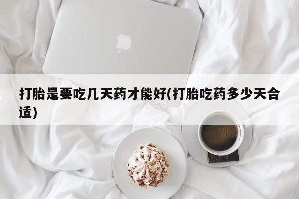 米非司酮片全国药店微信打胎是要吃几天药才能好(打胎吃药多少天合适)