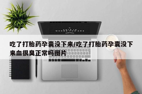 米非司酮片全国药店微信吃了打胎药孕囊没下来/吃了打胎药孕囊没下来血很臭正常吗图片