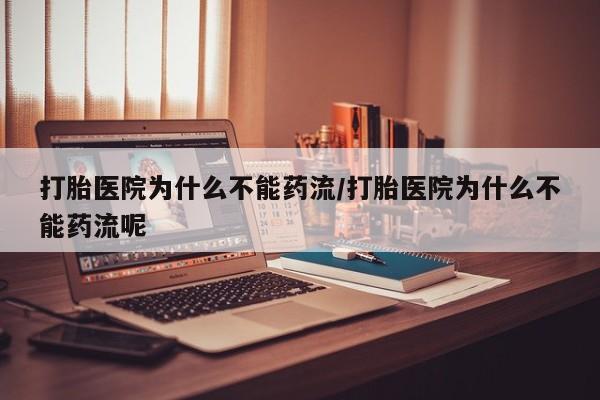 米非司酮片全国药店微信打胎医院为什么不能药流/打胎医院为什么不能药流呢