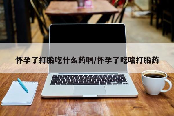 米非司酮片全国药店微信怀孕了打胎吃什么药啊/怀孕了吃啥打胎药