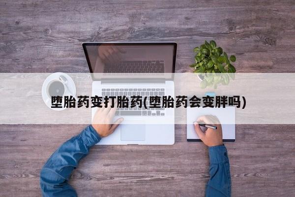 米非司酮片全国药店微信堕胎药变打胎药(堕胎药会变胖吗)