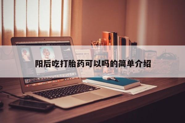 米非司酮片全国药店微信阳后吃打胎药可以吗的简单介绍