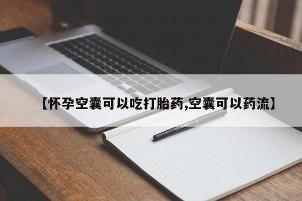 米非司酮片全国药店微信【怀孕空囊可以吃打胎药,空囊可以药流】