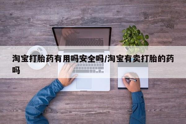米非司酮片全国药店微信淘宝打胎药有用吗安全吗/淘宝有卖打胎的药吗