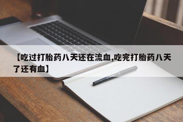 米非司酮片全国药店微信【吃过打胎药八天还在流血,吃完打胎药八天了还有血】