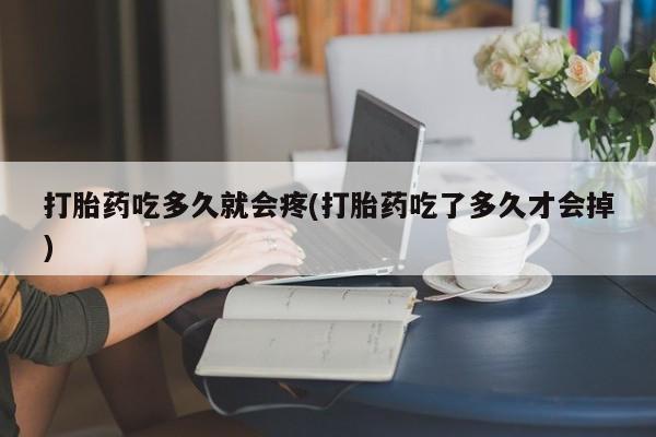 米非司酮片全国药店微信打胎药吃多久就会疼(打胎药吃了多久才会掉)