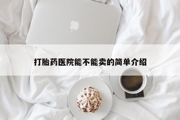 米非司酮片全国药店微信打胎药医院能不能卖的简单介绍