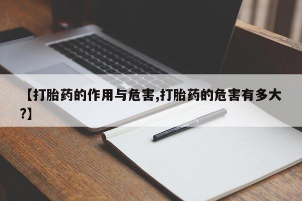 米非司酮片全国药店微信【打胎药的作用与危害,打胎药的危害有多大?】