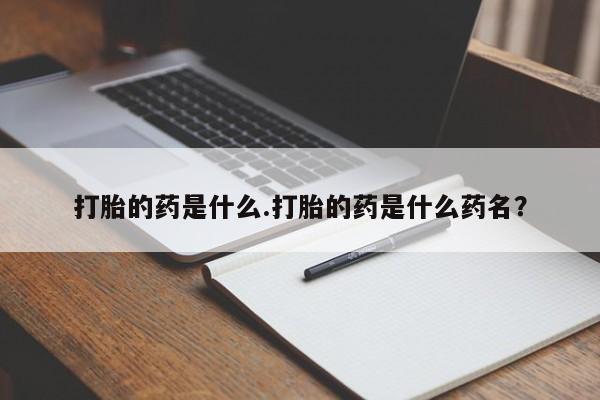 米非司酮片全国药店微信打胎的药是什么.打胎的药是什么药名？