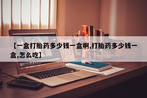 米非司酮片全国药店微信【一盒打胎药多少钱一盒啊,打胎药多少钱一盒,怎么吃】