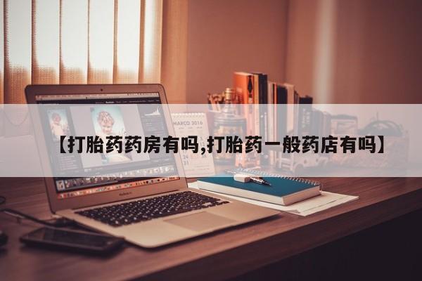 米非司酮片全国药店微信【打胎药药房有吗,打胎药一般药店有吗】