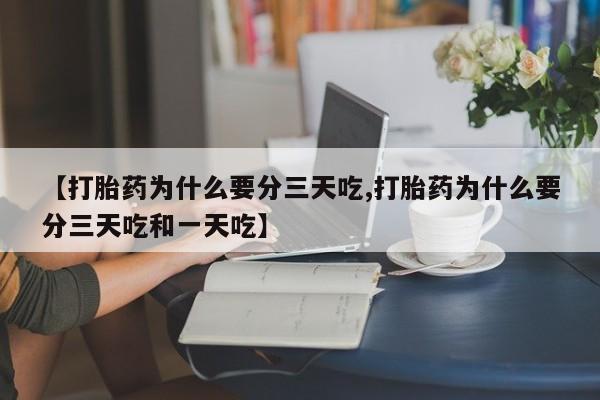 米非司酮片全国药店微信【打胎药为什么要分三天吃,打胎药为什么要分三天吃和一天吃】