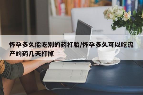 米非司酮片全国药店微信怀孕多久能吃别的药打胎/怀孕多久可以吃流产的药几天打掉