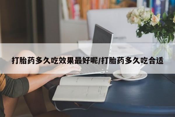 米非司酮片全国药店微信打胎药多久吃效果最好呢/打胎药多久吃合适