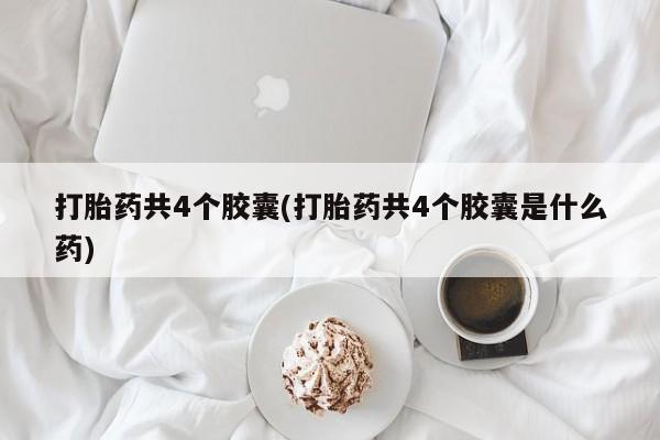 米非司酮片全国药店微信打胎药共4个胶囊(打胎药共4个胶囊是什么药)