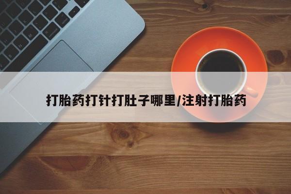 米非司酮片全国药店微信打胎药打针打肚子哪里/注射打胎药