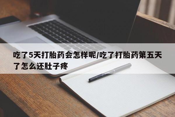 米非司酮片全国药店微信吃了5天打胎药会怎样呢/吃了打胎药第五天了怎么还肚子疼