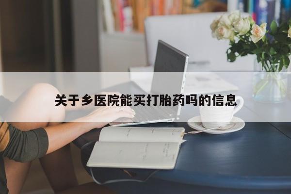 米非司酮片全国药店微信关于乡医院能买打胎药吗的信息