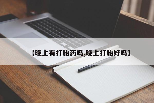 米非司酮片全国药店微信【晚上有打胎药吗,晚上打胎好吗】