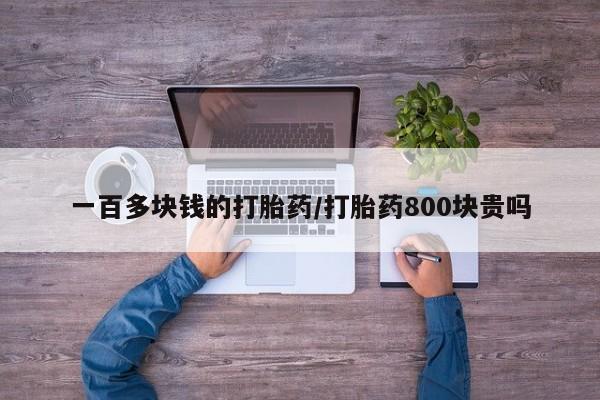 米非司酮片全国药店微信一百多块钱的打胎药/打胎药800块贵吗
