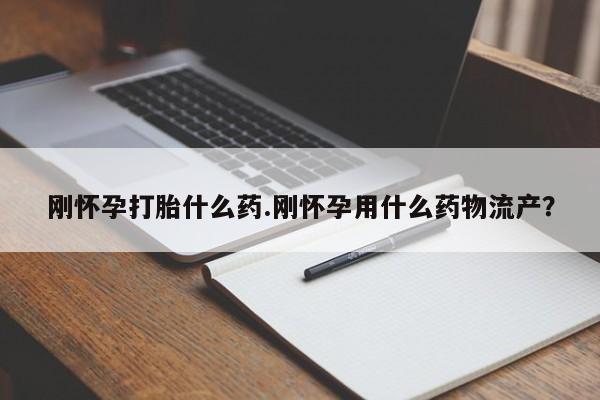 米非司酮片全国药店微信刚怀孕打胎什么药.刚怀孕用什么药物流产?